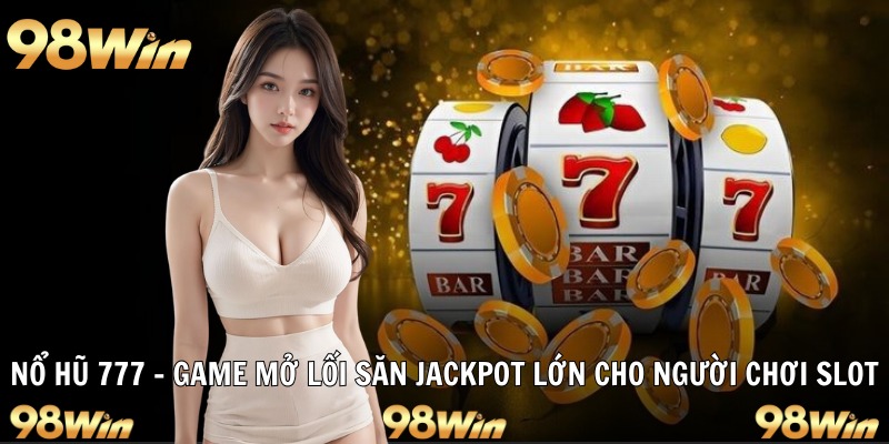 Nổ hũ 777 giao diện cổ điển dễ chơi hấp dẫn khách hàng